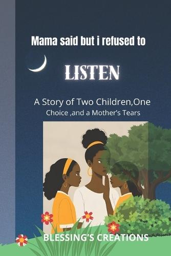 Mama said, but l Refused to Listen: A Story of Two Children, One Choice, and a Mother's Tears