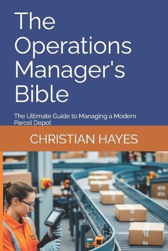 The Operations Manager's Bible: The Ultimate Guide to Managing a Modern Parcel Depot