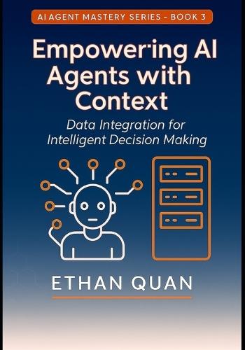 Empowering AI Agents with Context: Data Integration for Intelligent Decision Making: Learn to Connect Your AI Systems with Real-Time Data Sources Securely and Efficiently