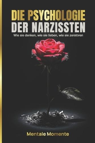Die Psychologie der Narzissten: Wie sie denken, wie sie lieben, wie sie zerstören.