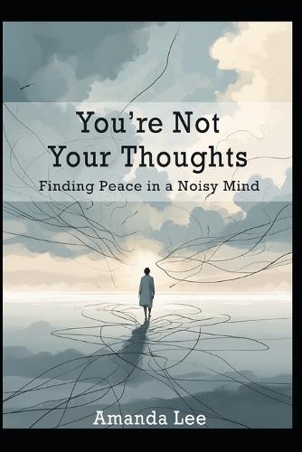 You're Not Your Thoughts: Finding Peace in a Noisy Mind