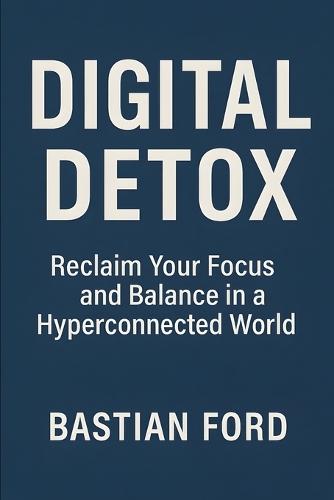 Digital Detox: Reclaim Your Focus and Balance in a Hyperconnected World