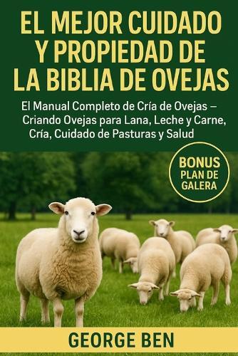 El Mejor Cuidado Y Propiedad de la Biblia de Ovejas: El Manual Completo de Cría de Ovejas - Criando Ovejas para Lana, Leche y Carne, Cría, Cuidado de Pasturas y Salud