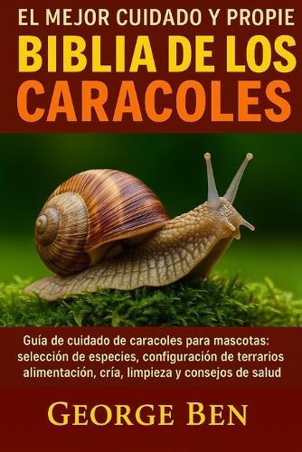 El Mejor Cuidado Y Propiedad de la Biblia de Los Caracoles: Guía de cuidado de caracoles para mascotas: selección de especies, configuración de terrarios, alimentación, cría, limpieza y consejos de salud