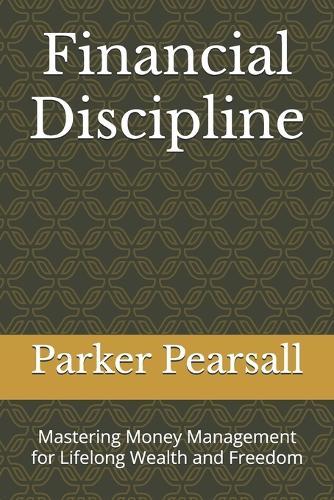 Financial Discipline: Mastering Money Management for Lifelong Wealth and Freedom