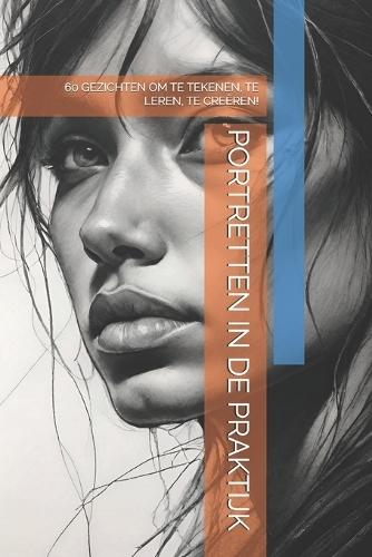 Portretten in de Praktijk: 60 Gezichten Om Te Tekenen, Te Leren, Te Creëren!