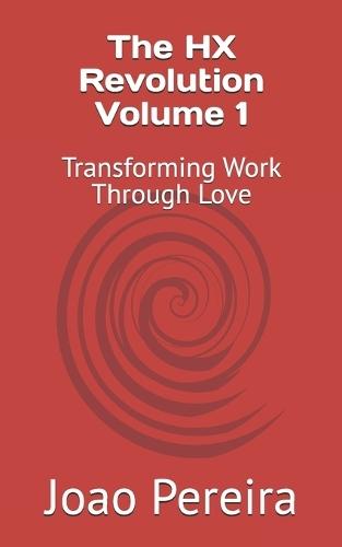 The HX Revolution Volume 1: Transforming Work Through Love