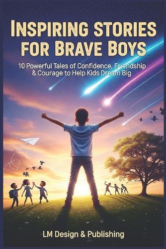 Inspiring Stories for Brave Boys: 10 Powerful Tales of Confidence, Friendship & Courage