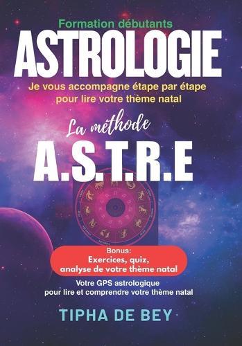 Astrologie lire et interpréter votre thème natal facilement avec la méthode ASTRE: guide pratique pour débutants: en 5 étapes, avec exercices et exemples concrets: Ascendant, signes, planètes, maisons, aspects.