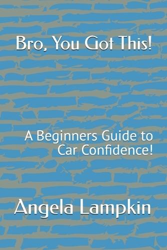 Bro, You Got This!: A Beginners Guide to Car Confidence!