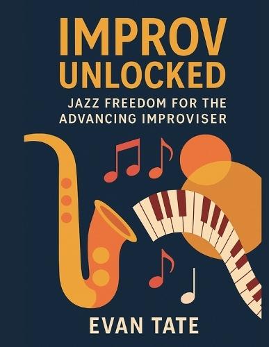 Improv Unlocked: Jazz Freedom for the Advancing Improviser: A Creative Guide Beyond the Basics