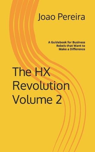 The HX Revolution Volume 2: A Guidebook for Business Rebels that Want to Make a Difference