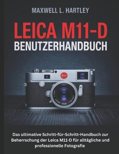 Leica M11-D Benutzerhandbuch: Das ultimative Schritt-für-Schritt-Handbuch zur Beherrschung der Leica M11-D für alltägliche und professionelle Fotografie - Expertentipps, Entfernungsmessertechniken und klassisches bildschirmloses Fotografieren