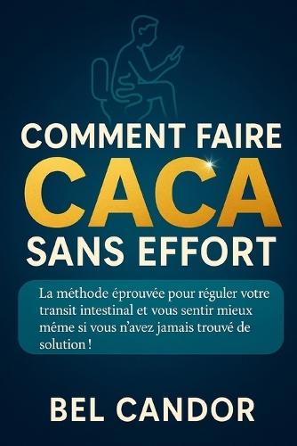 Comment Faire Caca Sans Effort: La méthode éprouvée pour réguler votre transit intestinal et vous sentir mieux même si vous n'avez jamais trouvé de solution !