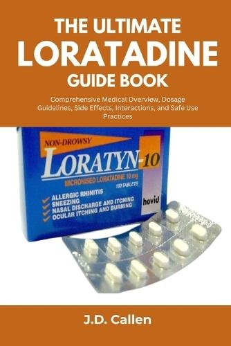 The Ultimate Loratadine Guide Book: Comprehensive Medical Overview, Dosage Guidelines, Side Effects, Interactions, and Safe Use Practices