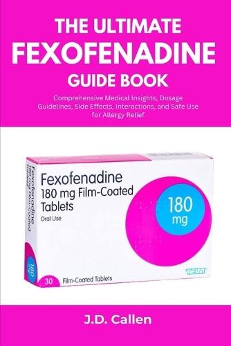 The Ultimate Fexofenadine Guide Book: Comprehensive Medical Insights, Dosage Guidelines, Side Effects, Interactions, and Safe Use for Allergy Relief