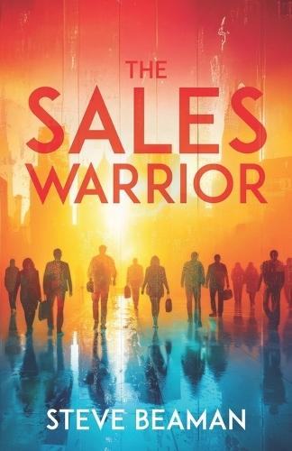 The Sales Warrior: Powerful sales lessons from 40 years in the trenches