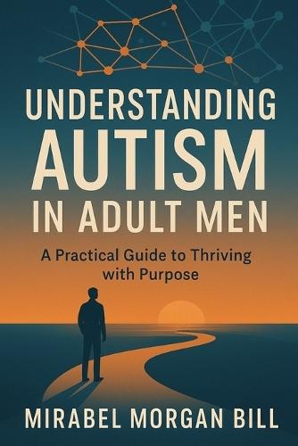 Understanding Autism in Adult Men: A Practical Guide to Thriving with Purpose