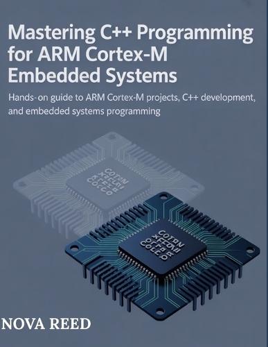 Mastering C++ Programming for ARM Cortex-M Embedded Systems: Hands-On Guide to ARM Cortex-M Projects, C++ Development, and Embedded Systems Programming