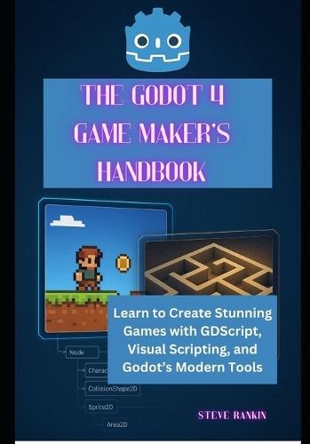 The Godot 4 Game Maker's Handbook: Learn to Create Stunning Games with GDScript, Visual Scripting, and Godot's Modern Tools