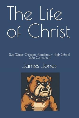 The Life of Christ: Blue Water Christian Academy - High School Bible Curriculum