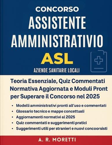 Concorso Assistente Amministrativo ASL (Aziende Sanitarie Locali): Teoria Essenziale, Quiz Commentati, Normativa Aggiornata e Moduli Pronti per Superare il Concorso nel 2025.