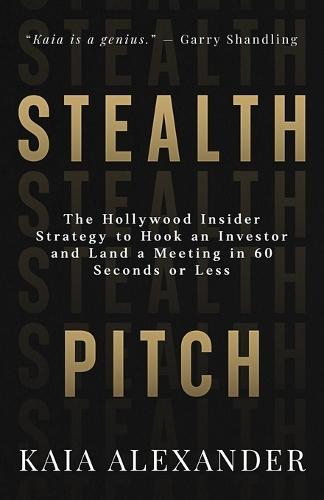 Stealth Pitch: The Hollywood Insider Strategy to Hook an Investor and Land a Meeting in 60 Seconds or Less