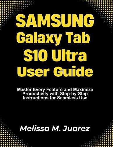 Samsung Galaxy Tab S10 Ultra User Guide: Master Every Feature in Minutes with Step by Step Workflows for Productivity, Entertainment, and Creative Projects
