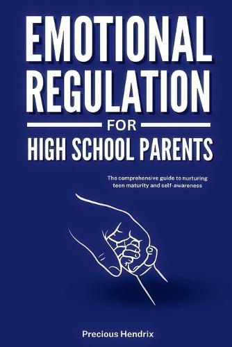 Emotional Regulation for High School Parents: The Comprehensive Guide to Nurturing Teen Maturity and Self-Awareness