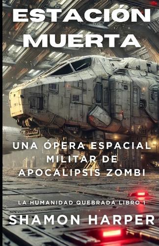Estación Muerta - Una Ópera Espacial Militar de Zombis Apocalípticos: La Humanidad Quebrada Libro 1