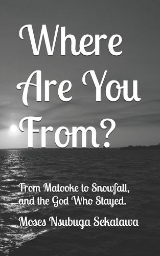 Where Are You From?: From Matooke to Snowfall and the God Who Stayed.