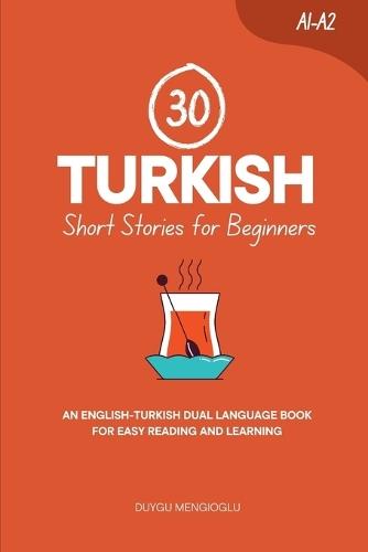 30 Turkish Short Stories for Beginners: An English-Turkish Dual-Language Book for Easy Reading and Learning