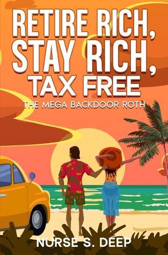 Retire Rich, Stay Rich, Tax Free: The Mega Backdoor Roth