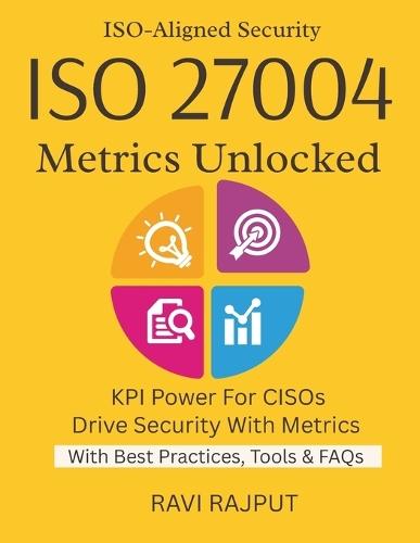 ISO 27004 Metrics Unlocked: Build Effective Security Metrics ISO 27004 for CISOs Simplified Measure and Report Security Fast Metrics That Matter Most Align Metrics With ISO 27001