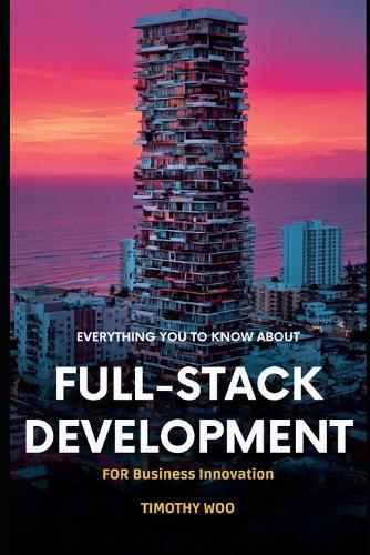 Everything You Need to Know About Full-Stack Development for Business Innovation: A Complete Guide for Non-Developers