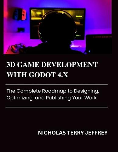 3D Game Development with Godot 4.X: The Complete Roadmap to Designing, Optimizing, and Publishing Your Work