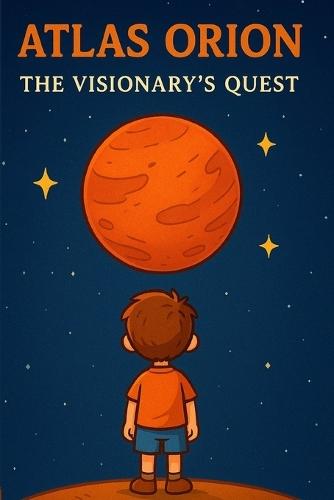 ATLAS ORION The Visionary's Quest: The inspiring story of a dreamer who builds rockets, overcomes obstacles, and reaches for the stars-one step at a time.