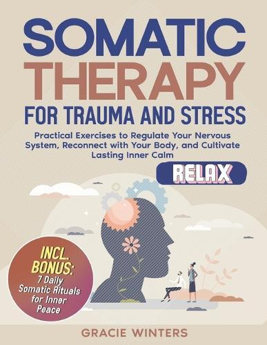 Somatic Therapy for Trauma and Stress: Practical Exercises to Regulate Your Nervous System, Reconnect with Your Body, and Cultivate Lasting Inner Calm