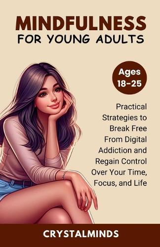 Mindfulness For Young Adults: Practical Strategies to Break Free From Digital Addiction and Regain Control Over Your Time, Focus, and Life