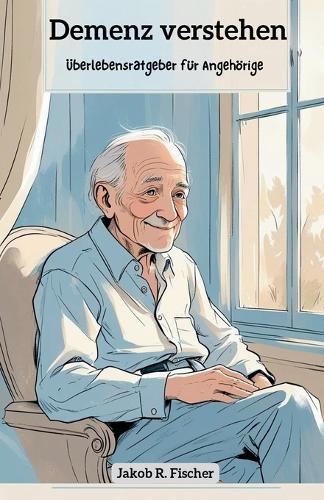 Demenz verstehen: Überlebensratgeber für Angehörige