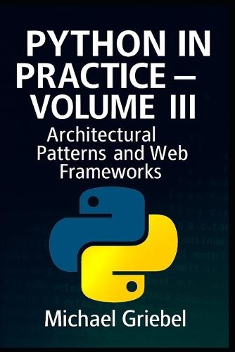 Python in Practice - Volume III: Architectural Patterns and Web Frameworks