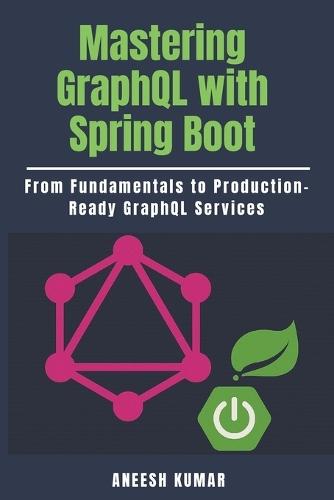 Mastering GraphQL with Spring Boot: From Fundamentals to Production-Ready GraphQL Services
