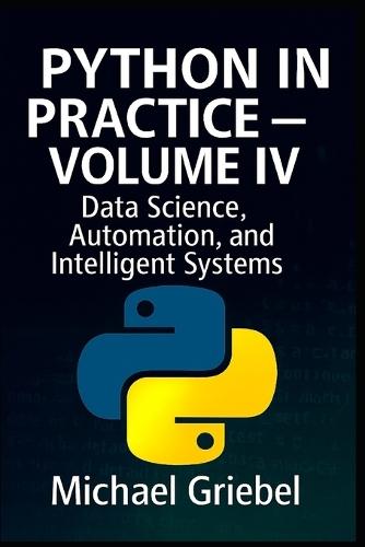 Python in Practice - Volume IV: Data Science, Automation, and Intelligent Systems