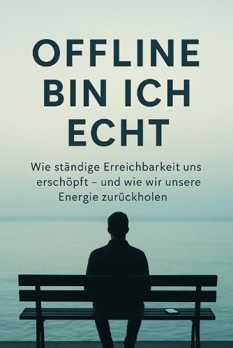 Offline bin ich echt: Wie ständige Erreichbarkeit uns erschöpft und wie wir unsere Energie zurückholen