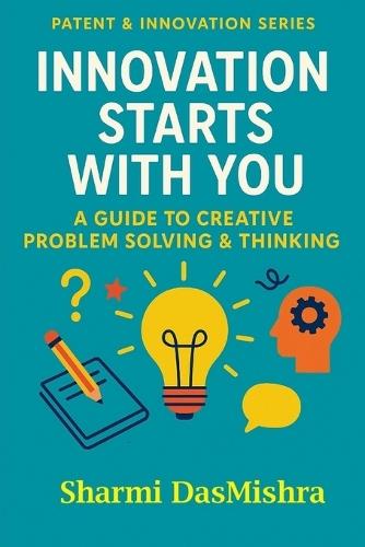 Innovation Starts With You: A Guide to Creative Problem Solving & Thinking