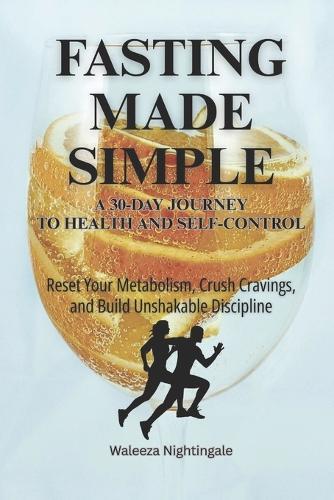 Fasting Made Simple: A 30-Day Journey to Health and Self-Control: Reset Your Metabolism, Crush Cravings, and Build Unshakable Discipline