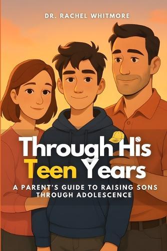 Through His Teen Years: A Parent's Guide to Raising Sons Through Adolescence