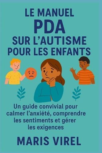 Le Manuel PDA Sur l'Autisme Pour Les Enfants: Un guide convivial pour calmer l'anxiété, comprendre les sentiments et gérer les exigences