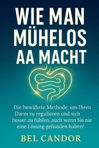 Wie Man Mühelos AA Macht: Die bewährte Methode, um Ihren Darm zu regulieren und sich besser zu fühlen, auch wenn Sie nie eine Lösung gefunden haben!