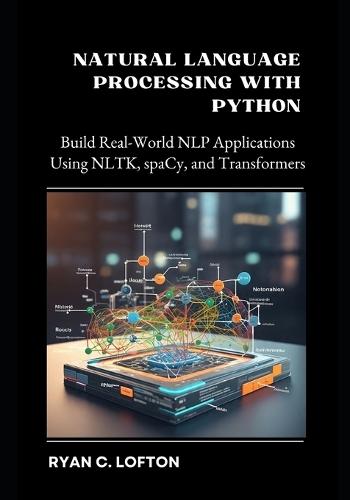 Natural Language Processing with Python: Build Real-World NLP Applications Using NLTK, spaCy, and Transformers
